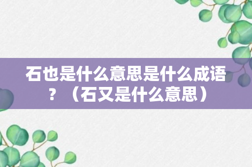 石也是什么意思是什么成语？（石又是什么意思）