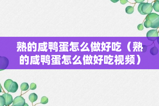 熟的咸鸭蛋怎么做好吃（熟的咸鸭蛋怎么做好吃视频）