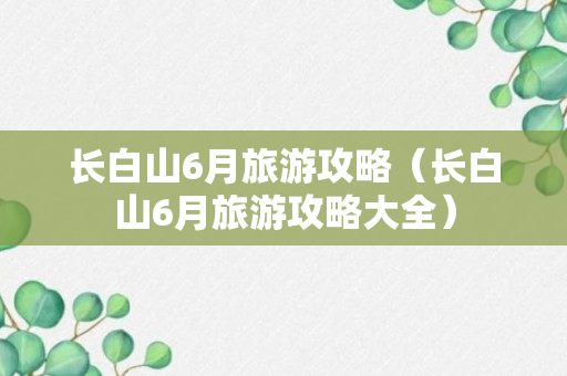 长白山6月旅游攻略（长白山6月旅游攻略大全）