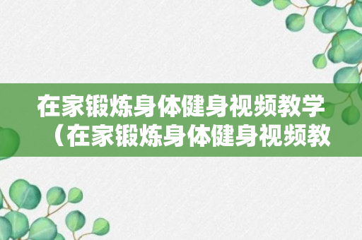 在家锻炼身体健身视频教学（在家锻炼身体健身视频教学全集）