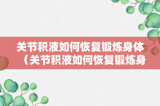 关节积液如何恢复锻炼身体（关节积液如何恢复锻炼身体图片）