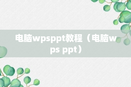 电脑wpsppt教程（电脑wps ppt）