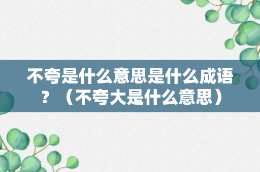 不夸是什么意思是什么成语？（不夸大是什么意思）