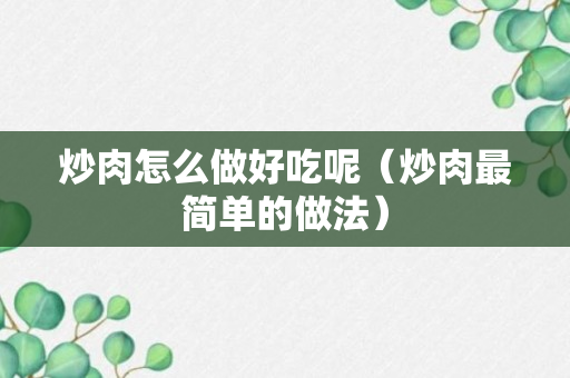 炒肉怎么做好吃呢（炒肉最简单的做法）