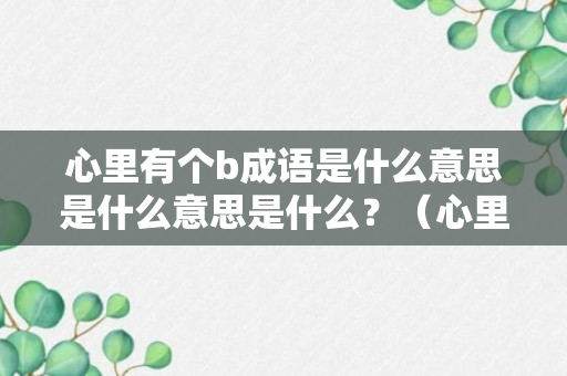 心里有个b成语是什么意思是什么意思是什么？（心里面有个b和问号）