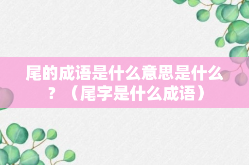 尾的成语是什么意思是什么？（尾字是什么成语）