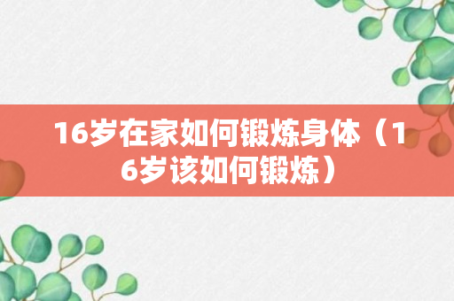 16岁在家如何锻炼身体（16岁该如何锻炼）