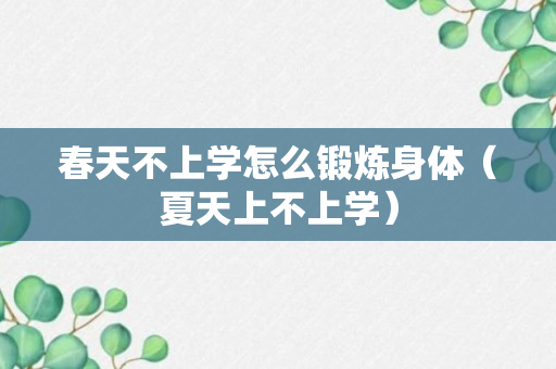 春天不上学怎么锻炼身体（夏天上不上学）