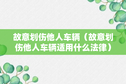 故意划伤他人车辆（故意划伤他人车辆适用什么法律）