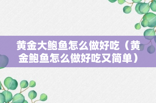 黄金大鲍鱼怎么做好吃（黄金鲍鱼怎么做好吃又简单）