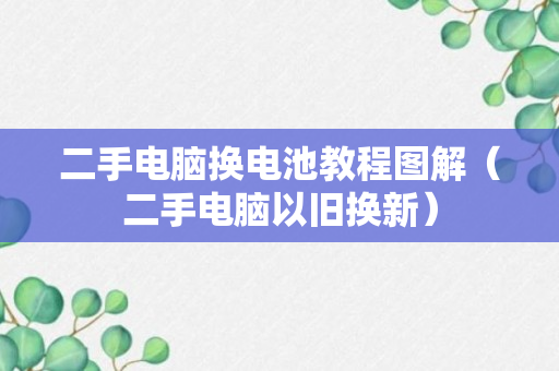 二手电脑换电池教程图解（二手电脑以旧换新）