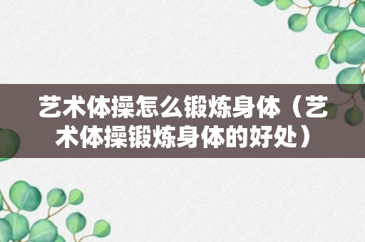 艺术体操怎么锻炼身体（艺术体操锻炼身体的好处）