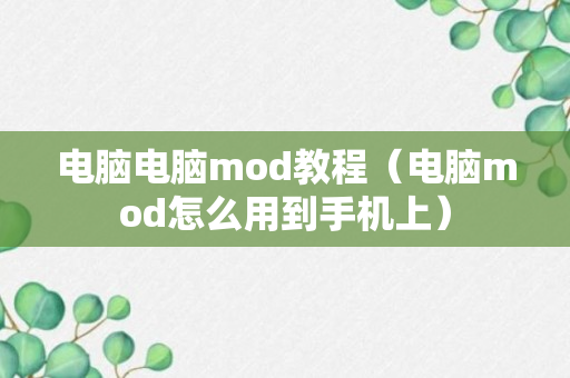 电脑电脑mod教程（电脑mod怎么用到手机上）