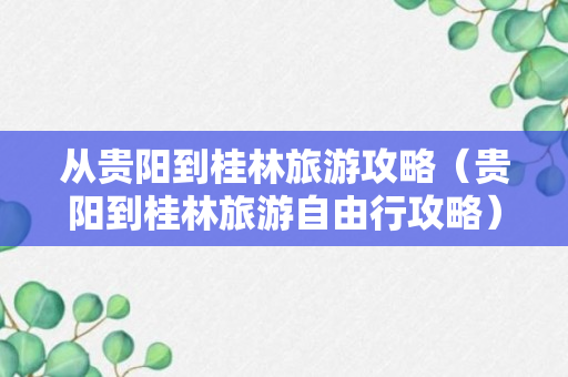 从贵阳到桂林旅游攻略（贵阳到桂林旅游自由行攻略）