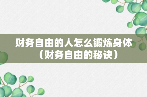 财务自由的人怎么锻炼身体（财务自由的秘诀）