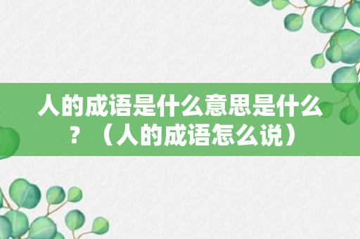 人的成语是什么意思是什么？（人的成语怎么说）