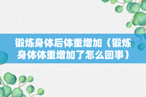 锻炼身体后体重增加（锻炼身体体重增加了怎么回事）