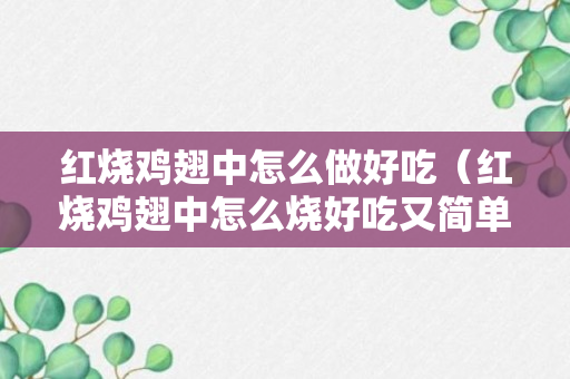 红烧鸡翅中怎么做好吃（红烧鸡翅中怎么烧好吃又简单视频）