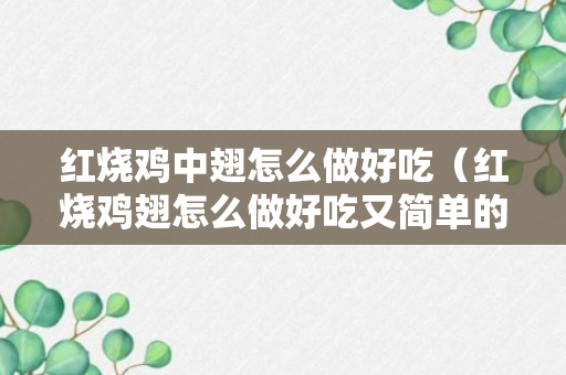 红烧鸡中翅怎么做好吃（红烧鸡翅怎么做好吃又简单的做法）