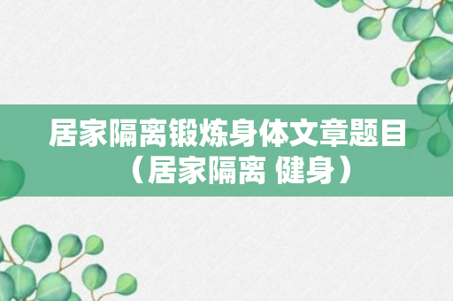 居家隔离锻炼身体文章题目（居家隔离 健身）