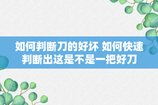 如何判断刀的好坏 如何快速判断出这是不是一把好刀