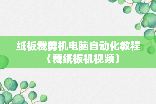 纸板裁剪机电脑自动化教程（裁纸板机视频）