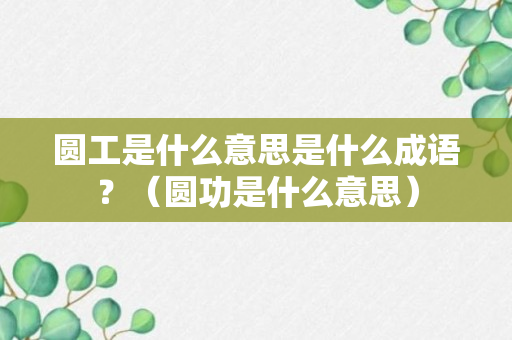 圆工是什么意思是什么成语？（圆功是什么意思）