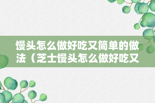 馒头怎么做好吃又简单的做法（芝士馒头怎么做好吃又简单的做法）