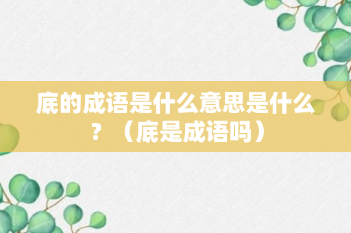 底的成语是什么意思是什么？（底是成语吗）