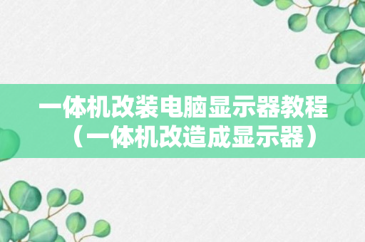 一体机改装电脑显示器教程（一体机改造成显示器）