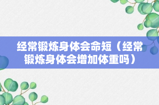 经常锻炼身体会命短（经常锻炼身体会增加体重吗）