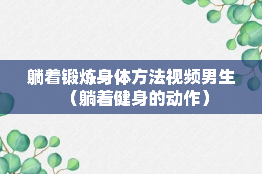 躺着锻炼身体方法视频男生（躺着健身的动作）