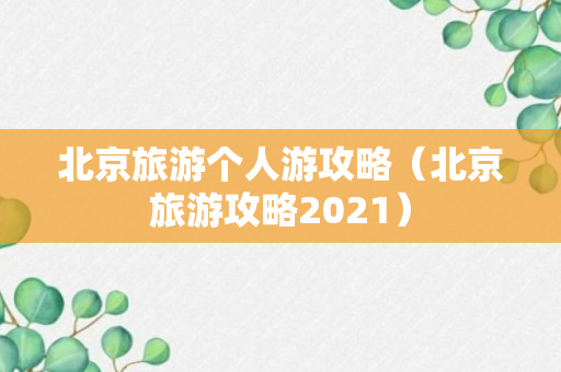 北京旅游个人游攻略（北京旅游攻略2021）