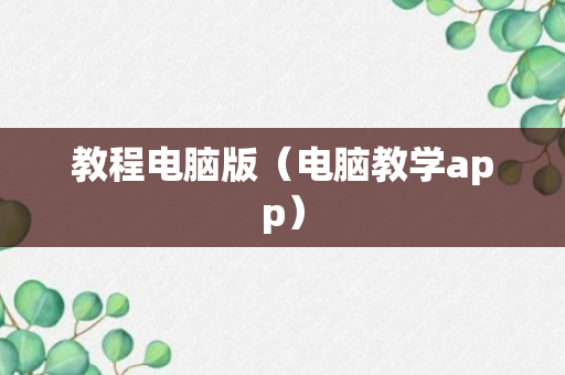 教程电脑版（电脑教学app）