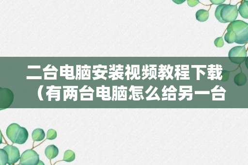 二台电脑安装视频教程下载（有两台电脑怎么给另一台重装系统）