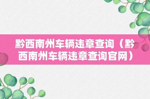 黔西南州车辆违章查询（黔西南州车辆违章查询官网）