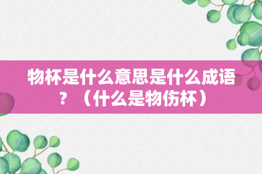 物杯是什么意思是什么成语？（什么是物伤杯）