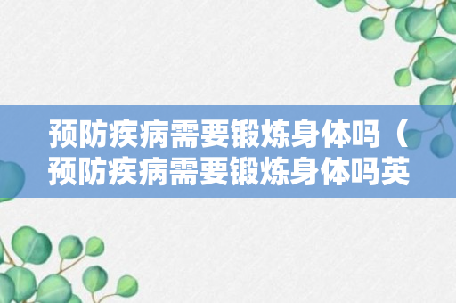 预防疾病需要锻炼身体吗（预防疾病需要锻炼身体吗英语）