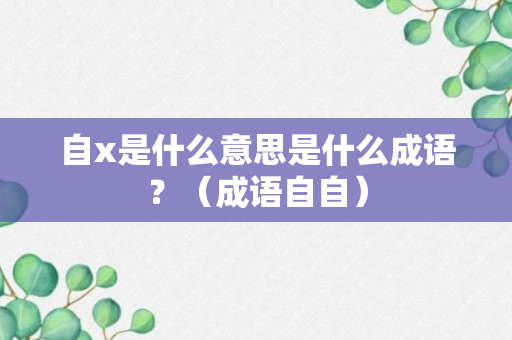 自x是什么意思是什么成语？（成语自自）