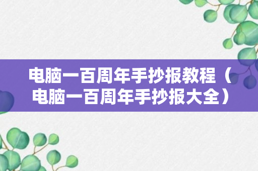 电脑一百周年手抄报教程（电脑一百周年手抄报大全）