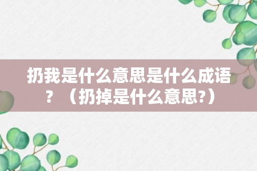 扔我是什么意思是什么成语？（扔掉是什么意思?）