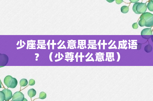 少座是什么意思是什么成语？（少尊什么意思）