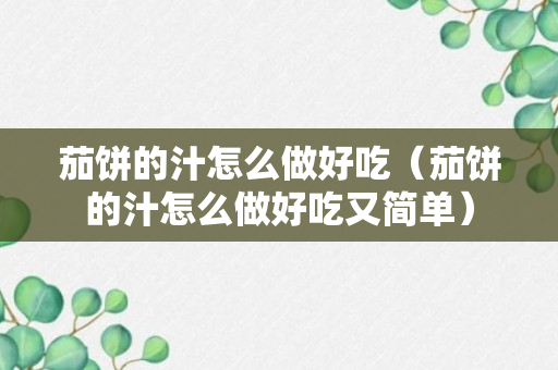 茄饼的汁怎么做好吃（茄饼的汁怎么做好吃又简单）