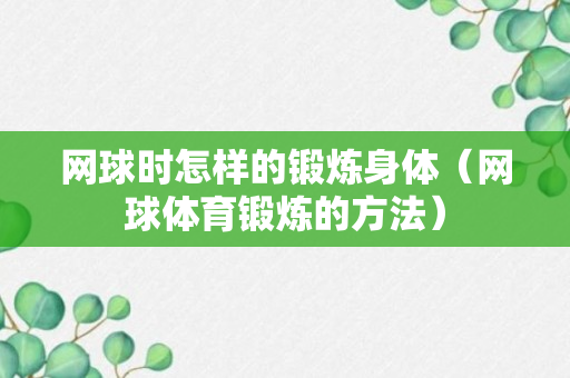 网球时怎样的锻炼身体（网球体育锻炼的方法）