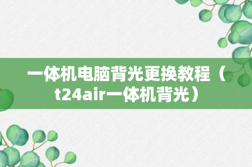 一体机电脑背光更换教程（t24air一体机背光）