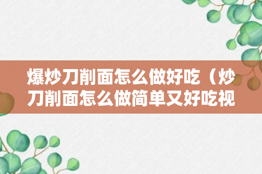 爆炒刀削面怎么做好吃（炒刀削面怎么做简单又好吃视频教程）