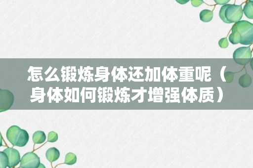 怎么锻炼身体还加体重呢（身体如何锻炼才增强体质）