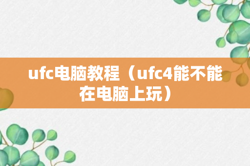 ufc电脑教程（ufc4能不能在电脑上玩）