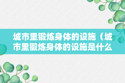 城市里锻炼身体的设施（城市里锻炼身体的设施是什么）