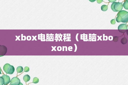 xbox电脑教程（电脑xboxone）